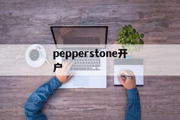 pepperstone开户(pepperstone group limited)